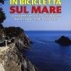 In Bicicletta Sul Mare. 50 Itinerari Tra Costa E Entroterra Dalle Cinque Terre A Mentone