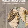 Verso Nuovi Occhi. L'arte Dello Sguardo Sul Tutto