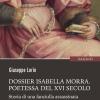 Dossier Isabella Morra. Poetessa del XVI secolo. Storia di una fanciulla assassinata