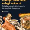Il Tempo Delle Fenici E Degli Unicorni. Giulia Farnese E Il Ciclo Decorativo Del Castello Di Carbognano. Ediz. Illustrata