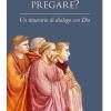 Come si deve pregare? Un itinerario di dialogo con Dio