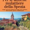 Per Le Antiche Mulattiere Della Spezia. Lungo I Percorsi Collinari Tra Borghi, Pievi, Santuari, Ville Storiche, Grotte E Fortificazioni