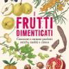 I frutti dimenticati. Conoscere e cucinare prodotti antichi, insoliti e curiosi