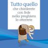 Tutto quello che chiederete con fede nella preghiera lo otterrete