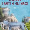 Roma. I miti e gli eroi. La storia e il mito della fondazione di Roma