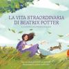 La Vita Straordinaria Di Beatrix Potter. E La Storia Di Peter Coniglio