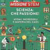 Scienza: che passione! Atomi incredibili e materia nel caos. Missione Stem. Ediz. a colori