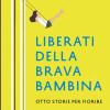 Liberati Della Brava Bambina. Otto Storie Per Fiorire