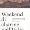 Weekend di charme nell'Italia sconosciuta. Luoghi da scoprire, alloggi romantici, buoni ristoranti