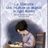 La Maestra Che Vedeva Un Angelo In Ogni Alunno. Maria Elisabetta Mazza si Racconta. Ediz. Illustrata