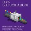 L'era Dell'umiliazione. Come Le Aziende, I Social Media E Gli Algoritmi Alimentano La Macchina Della Vergogna Che Ci Domina