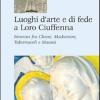 Luoghi d'arte e di fede a Loro Ciuffenna. Itinerari fra chiese, madonnini, tabernacoli e maest