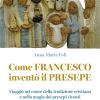 Come Francesco invent il presepe. Viaggio nel cuore della tradizione cristiana e nella magia dei presepi viventi