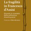 La Fragilit In Francesco D'assisi. Quando Lo Scandalo Della Sofferenza Diventa Grazia