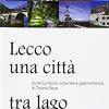 Lecco, Una Citt Tra Lago E Montagne. Guida Turistica, Culturale E Gastronomica