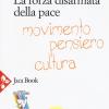 La forza disarmata della pace. Movimento, pensiero, cultura