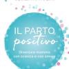 Il Parto Positivo. Diventare Mamma Con Scienza E Con Amore