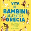 Vita dei bambini nell'antica Grecia. Usi, costumi e stranezze ai piedi dell'Olimpo. Ediz. a colori