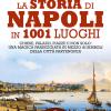 La storia di Napoli in 1001 luoghi. Chiese, palazzi, piazze e non solo: una magica passeggiata in mezzo ai simboli della citt partenopea