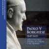 Paolo V Borghese (1605-1621). Arte E Politica A Roma, In Europa E Nel Mondo